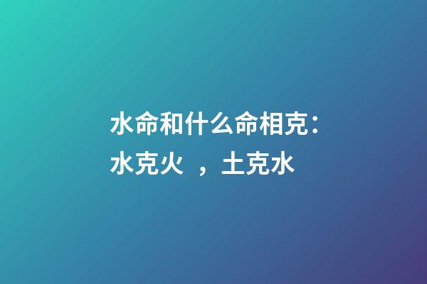 水命和什么命相克：水克火，土克水